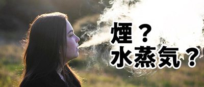 紙巻きタバコ・加熱式タバコの「煙」は電子タバコ（VAPE）の「蒸気」とは違う？