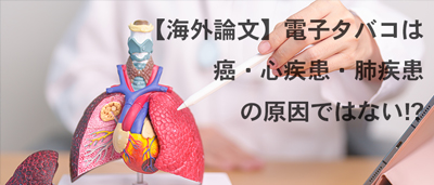 【海外論文】電子タバコは癌・心疾患・肺疾患の原因ではない!?